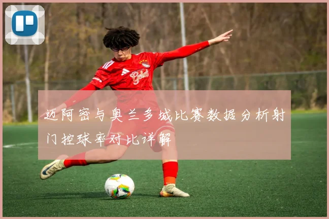 迈阿密与奥兰多城比赛数据分析射门控球率对比详解