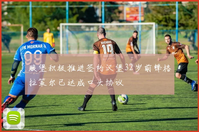狼堡积极推进签约汉堡32岁前锋格拉策尔已达成口头协议