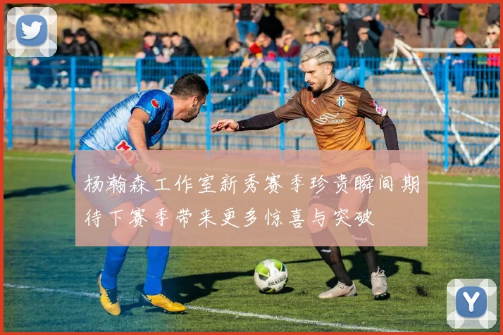 杨瀚森工作室新秀赛季珍贵瞬间期待下赛季带来更多惊喜与突破