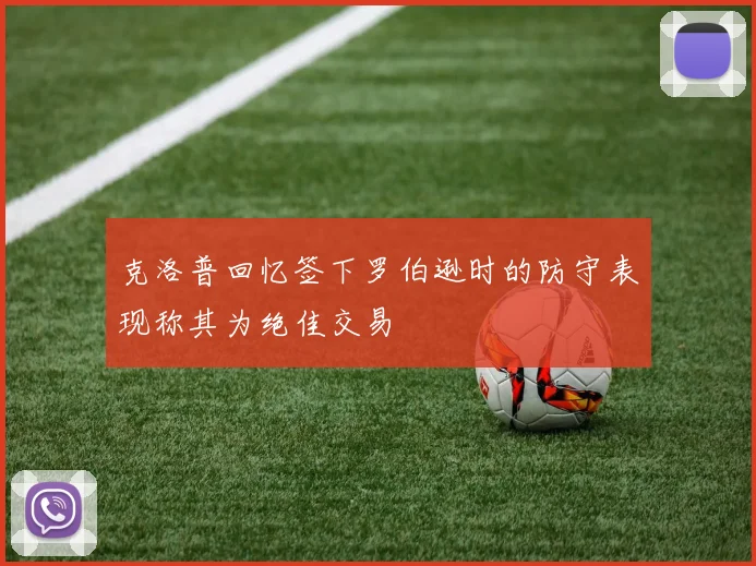 克洛普回忆签下罗伯逊时的防守表现称其为绝佳交易
