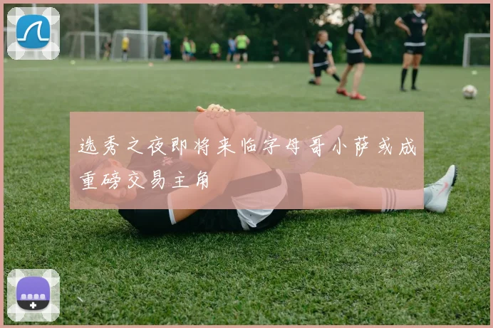 选秀之夜即将来临字母哥小萨或成重磅交易主角