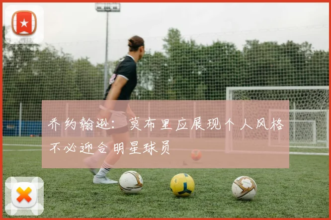 乔约翰逊：莫布里应展现个人风格不必迎合明星球员
